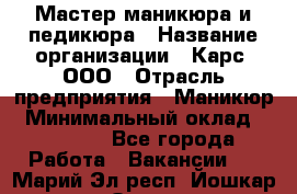 Мастер маникюра и педикюра › Название организации ­ Карс, ООО › Отрасль предприятия ­ Маникюр › Минимальный оклад ­ 50 000 - Все города Работа » Вакансии   . Марий Эл респ.,Йошкар-Ола г.